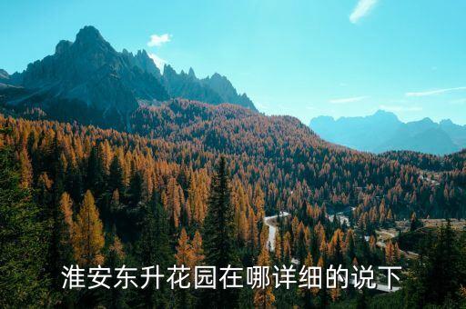 淮安东升花园在哪详细的说下