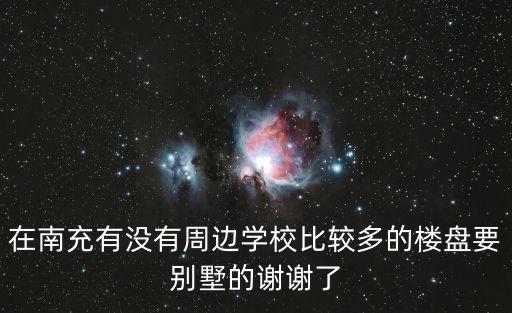 在南充有没有周边学校比较多的楼盘要别墅的谢谢了