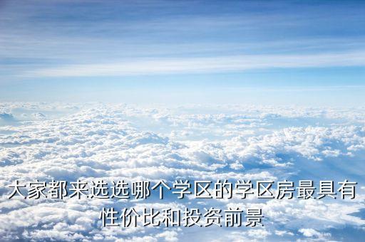 大家都来选选哪个学区的学区房最具有性价比和投资前景