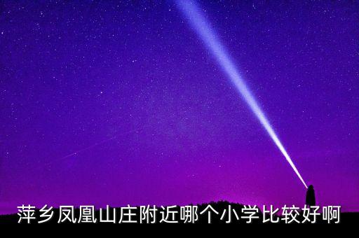 萍乡凤凰山庄附近哪个小学比较好啊