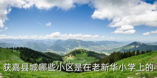 获嘉学区房有哪些，获嘉县城哪些小区是在老新华小学上的