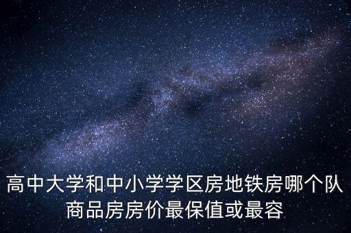 学区房与地铁房哪个升值快，高中大学和中小学学区房地铁房哪个队商品房房价最保值或最容