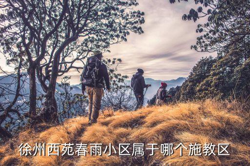 徐州西苑春雨小区属于哪个施教区