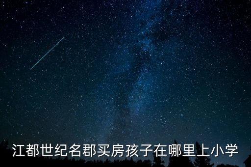 江都世纪名郡买房孩子在哪里上小学