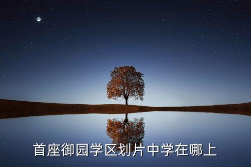 首座御园学区划片中学在哪上