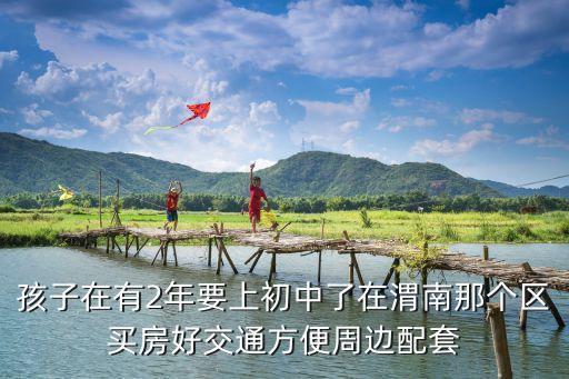 渭南哪些房产属于学区房，请问哪些小区是新一小和六中的学区房