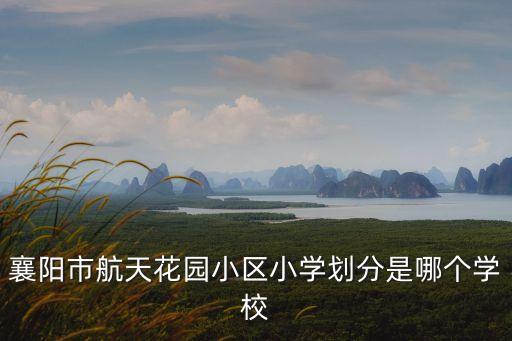 襄阳市航天花园小区小学划分是哪个学校