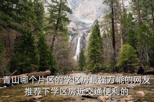 青山哪个片区的学区房最强万能的网友推荐下学区房近交通便利的