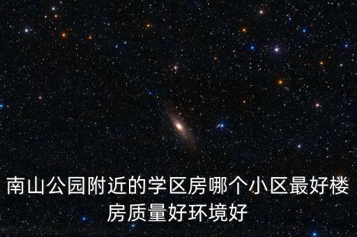 南山公园附近的学区房哪个小区最好楼房质量好环境好