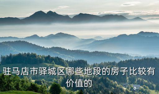 驻马店市驿城区哪些地段的房子比较有价值的