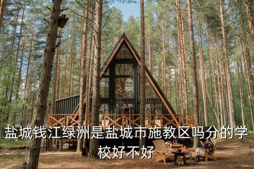 盐城钱江绿洲是盐城市施教区吗分的学校好不好