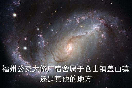 福州公交大修厂宿舍属于仓山镇盖山镇还是其他的地方