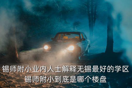 无锡买哪个学区好上学区房，无锡的小学哪些是最好的要买在哪些小区里最好离学前街近的谢