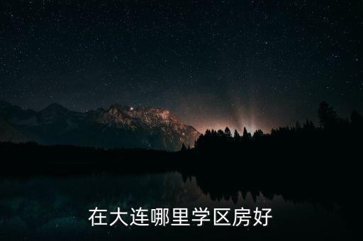 在大连哪里学区房好