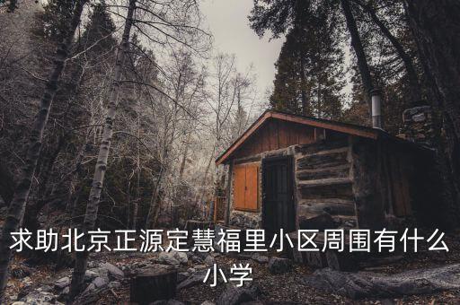求助北京正源定慧福里小区周围有什么小学