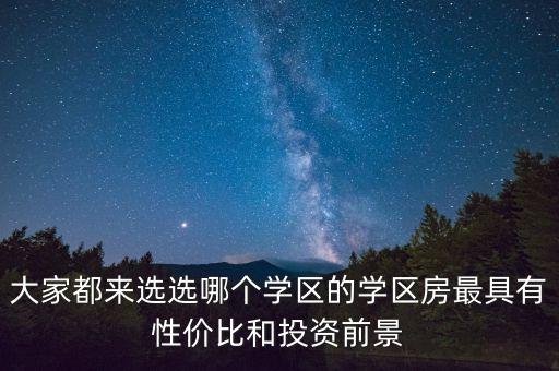 大家都来选选哪个学区的学区房最具有性价比和投资前景
