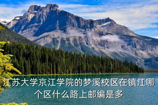 江苏大学京江学院的梦溪校区在镇江哪个区什么路上邮编是多
