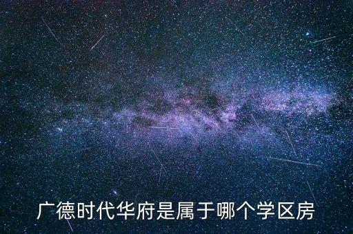 广德时代华府是属于哪个学区房