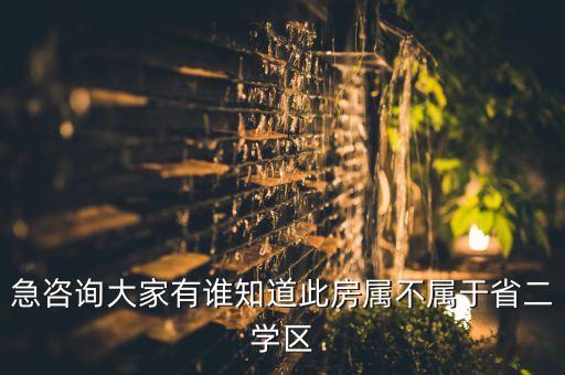 急咨询大家有谁知道此房属不属于省二学区