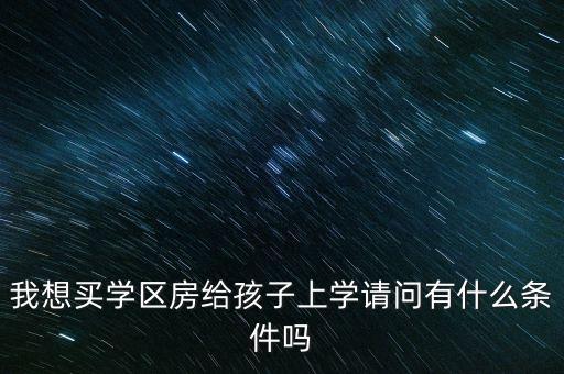 我想买学区房给孩子上学请问有什么条件吗