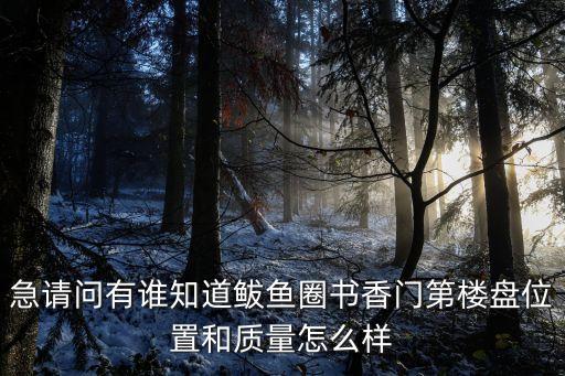 急请问有谁知道鲅鱼圈书香门第楼盘位置和质量怎么样