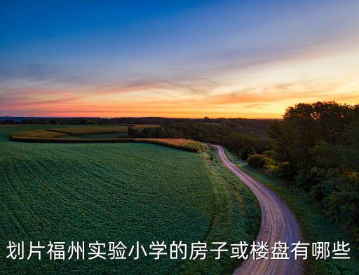 划片福州实验小学的房子或楼盘有哪些