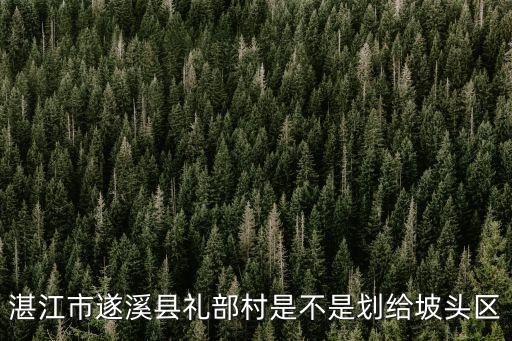 湛江市遂溪县礼部村是不是划给坡头区
