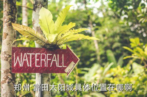 郑州 富田太阳城具体位置在哪啊