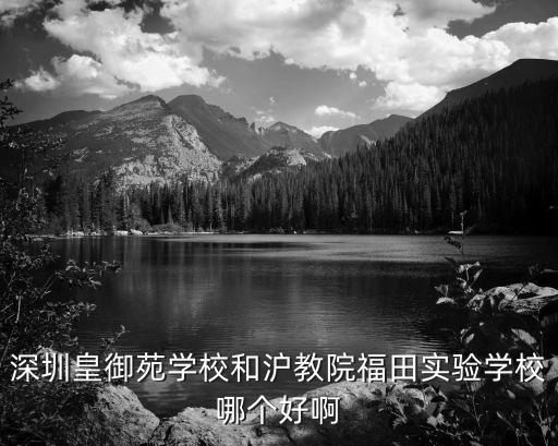 深圳皇御苑学校和沪教院福田实验学校哪个好啊
