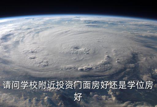 请问学校附近投资门面房好还是学位房好