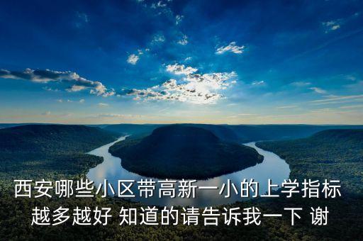 西安的学区房哪些，西安哪些小区带高新一小的上学指标 越多越好 知道的请告诉我一下 谢