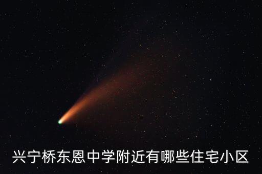 兴宁桥东恩中学附近有哪些住宅小区