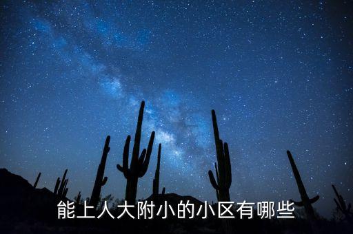 人大附小学区房哪些，能上人大附小的小区有哪些