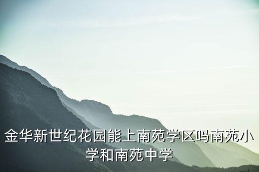 金华新世纪花园能上南苑学区吗南苑小学和南苑中学