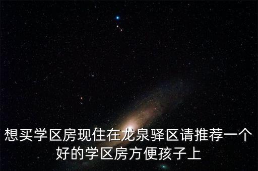 想买学区房现住在龙泉驿区请推荐一个好的学区房方便孩子上