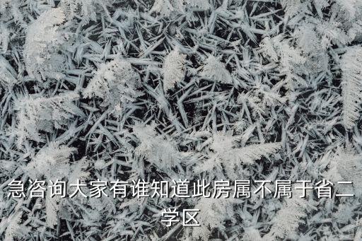急咨询大家有谁知道此房属不属于省二学区