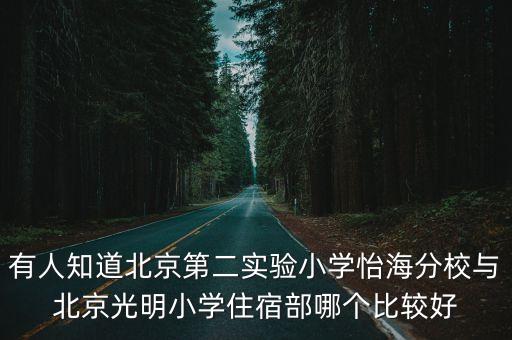 有人知道北京第二实验小学怡海分校与北京光明小学住宿部哪个比较好