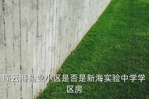 连云港盐业小区是否是新海实验中学学区房