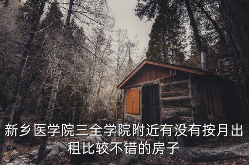 新乡医学院三全学院附近有没有按月出租比较不错的房子