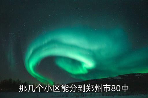 那几个小区能分到郑州市80中