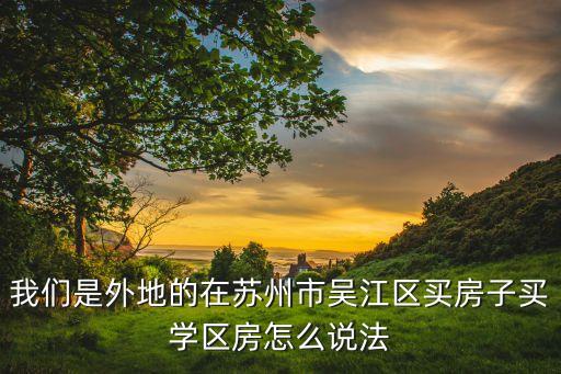 我们是外地的在苏州市吴江区买房子买学区房怎么说法