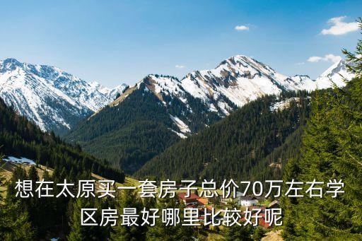 太原学区房楼盘有哪些，太原学校周边房产
