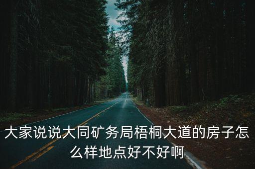 大家说说大同矿务局梧桐大道的房子怎么样地点好不好啊