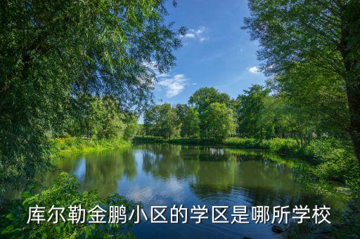 库尔勒的学区房都有哪些，库尔勒金鹏小区的学区是哪所学校