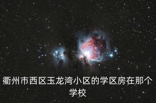 衢州市西区玉龙湾小区的学区房在那个学校