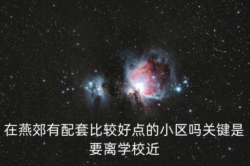 在燕郊有配套比较好点的小区吗关键是要离学校近