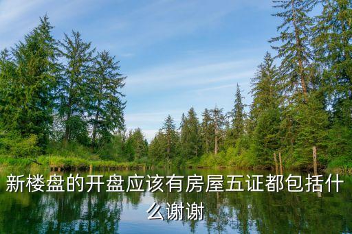 新楼盘的开盘应该有房屋五证都包括什么谢谢