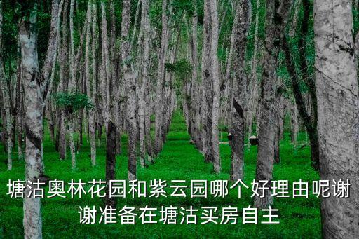 塘沽奥林花园和紫云园哪个好理由呢谢谢准备在塘沽买房自主