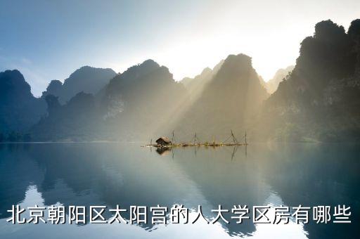 北京朝阳区太阳宫的人大学区房有哪些