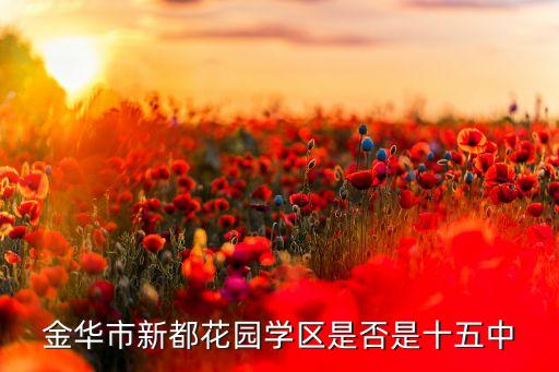 金华市新都花园学区是否是十五中